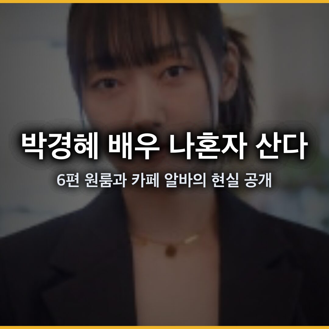 박경혜 배우 나혼자 산다 출연, 6 평 원룸과 카페 알바의 현실 공개