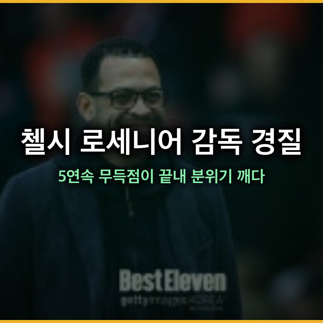로세니어 감독 경질, 첼시 114년 만의 굴욕 뒤 107일 만의 결단…5연속 무득점이 끝내 분위기 깨다
