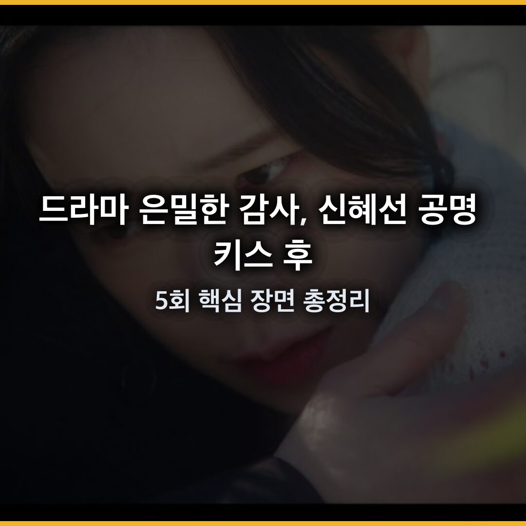 드라마 은밀한 감사, 신혜선 공명 키스 후 삼자대면에 시청률 소폭 하락…5회 핵심 장면 총정리