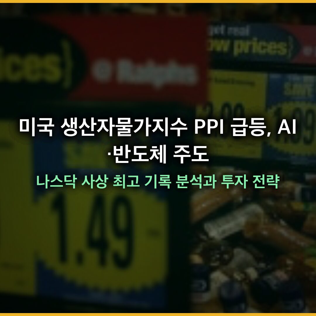 미국 생산자물가지수 급등, AI·반도체 주도 나스닥 사상 최고 기록 분석과 투자 전략