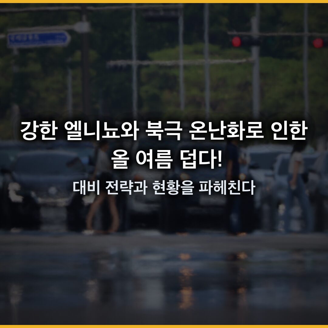 강한 엘니뇨와 북극 온난화가 겹쳐 만든 올여름 위험, 대비 전략과 현황을 파헤친다