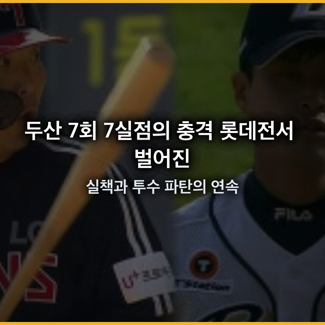 두산 7회 7실점의 충격: 롯데전서 벌어진 실책과 투수 파탄의 연속