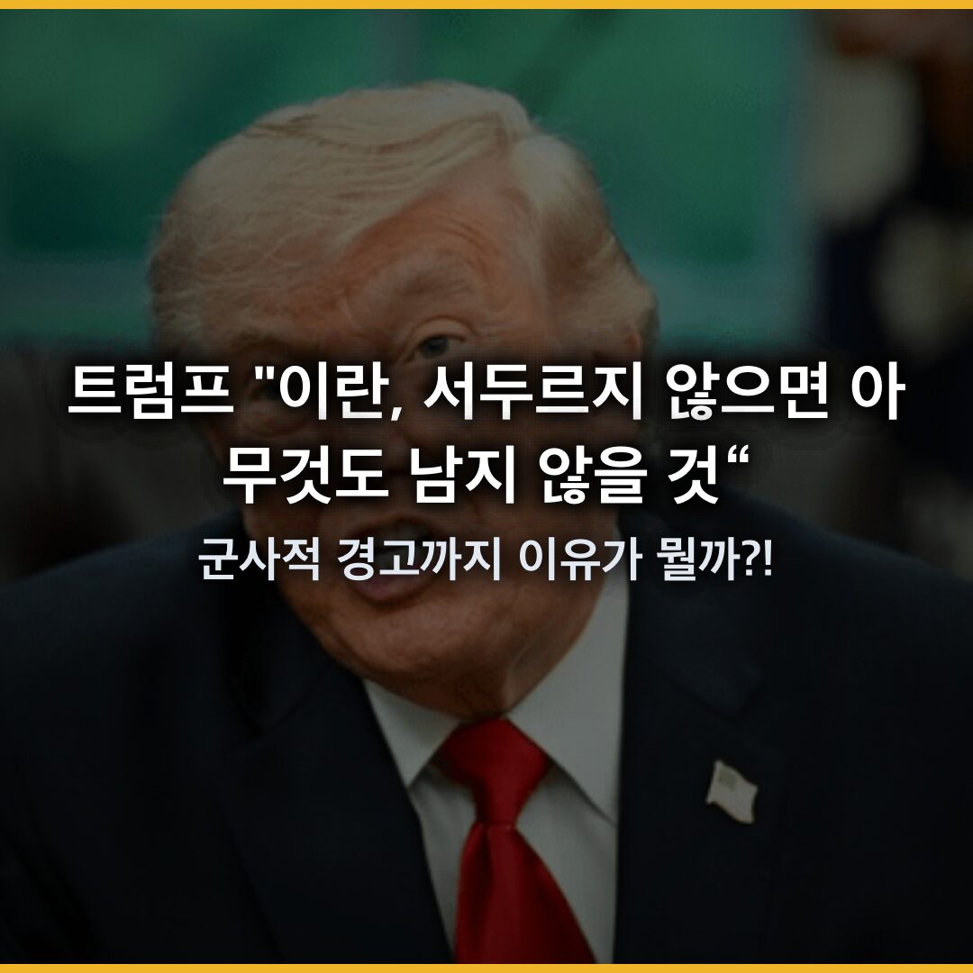 트럼프 “이란, 서두르지 않으면 아무것도 남지 않을 것”…군사적 경고까지