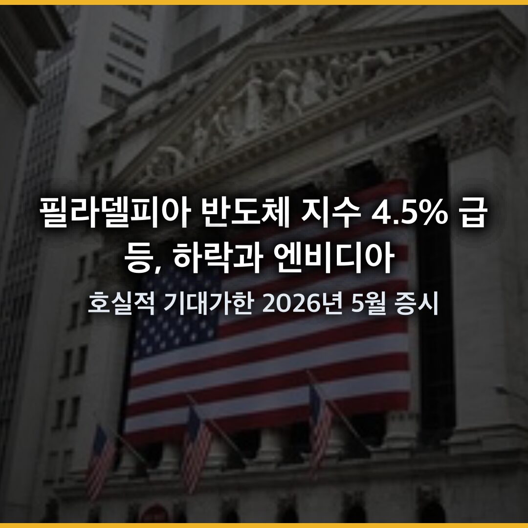 필라델피아 반도체 지수 4.5% 급등, 하락과 엔비디아 호실적 기대가한 2026년 5월 증시 필라델피아 반도체 지수 4.5% 급등, 하락과 엔비디아 호실적 기대가한 2026년 5월 증시
