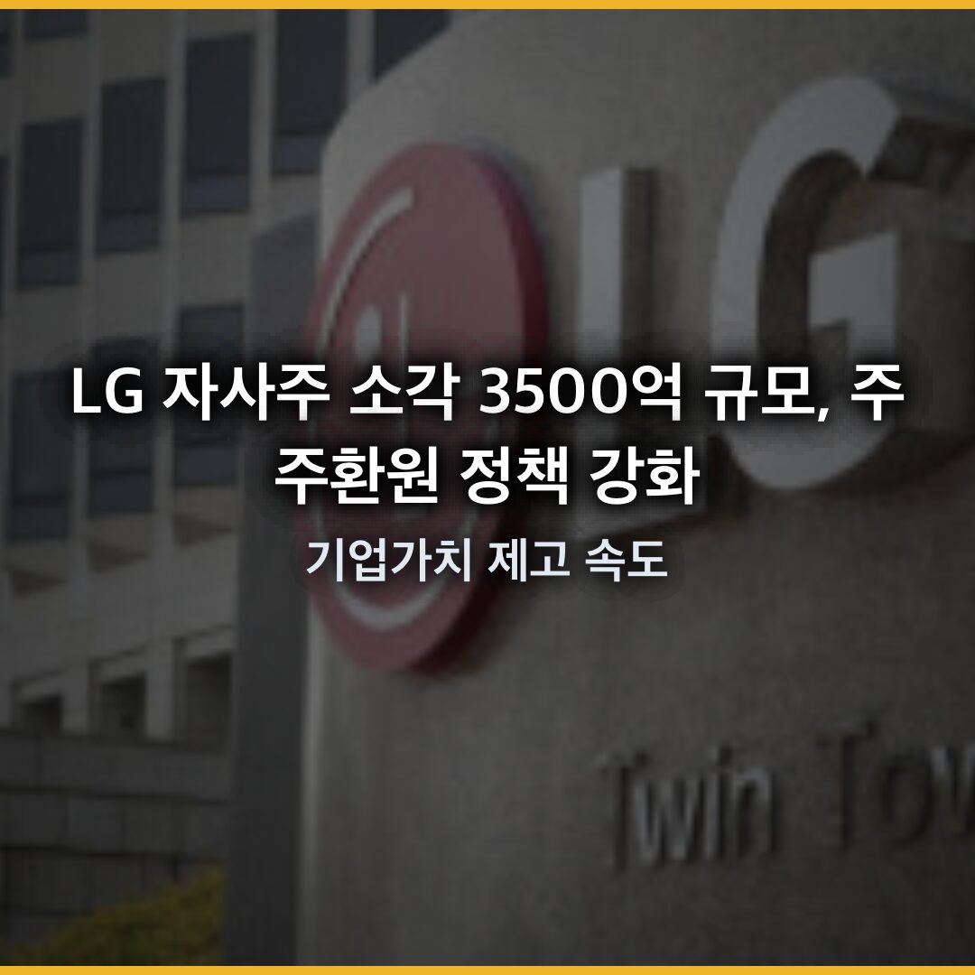 LG 자사주 소각 3500억 규모, 주주환원 정책 강화…기업가치 제고 속도