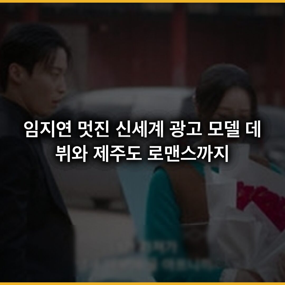 임지연 멋진 신세계: 광고 모델 데뷔와 제주도 로맨스까지