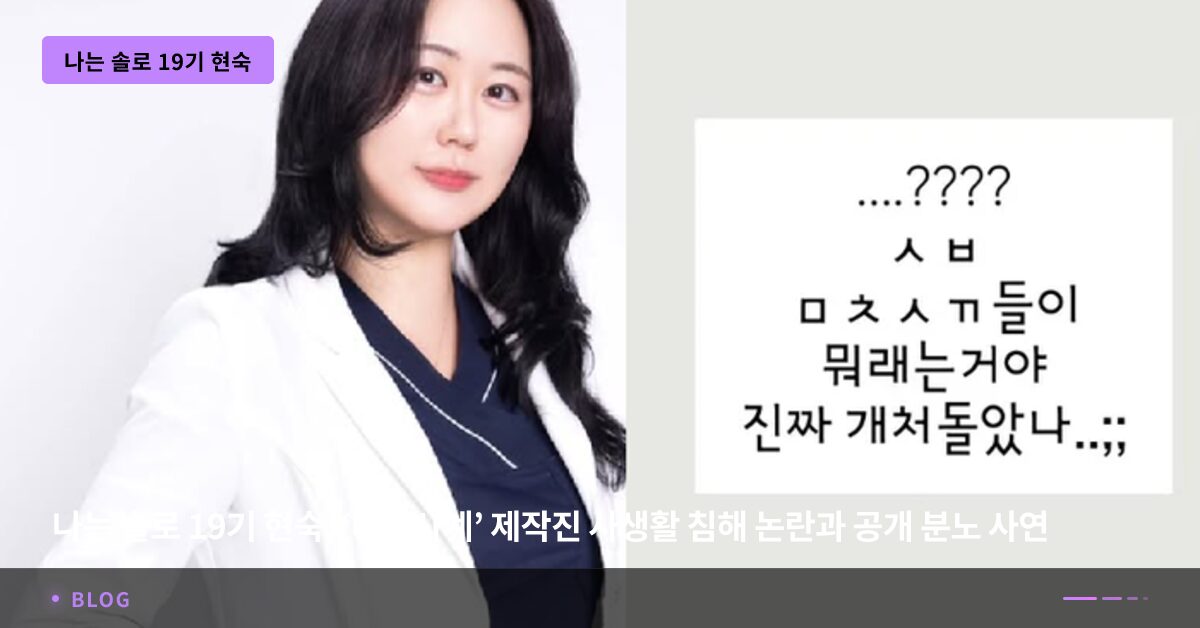 나는 솔로 19기 현숙, ‘나솔사계’ 제작진 사생활 침해 논란과 공개 분노 사연 나는 솔로 19기 현숙, ‘나솔사계’ 제작진 사생활 침해 논란과 공개 분노 사연