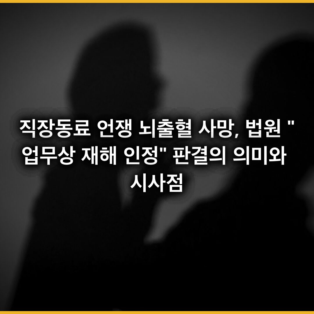 직장동료 언쟁 뇌출혈 사망, 법원 “업무상 재해 인정” 판결의 의미와 시사점 직장동료 언쟁 뇌출혈 사망, 법원 “업무상 재해 인정” 판결의 의미와 시사점