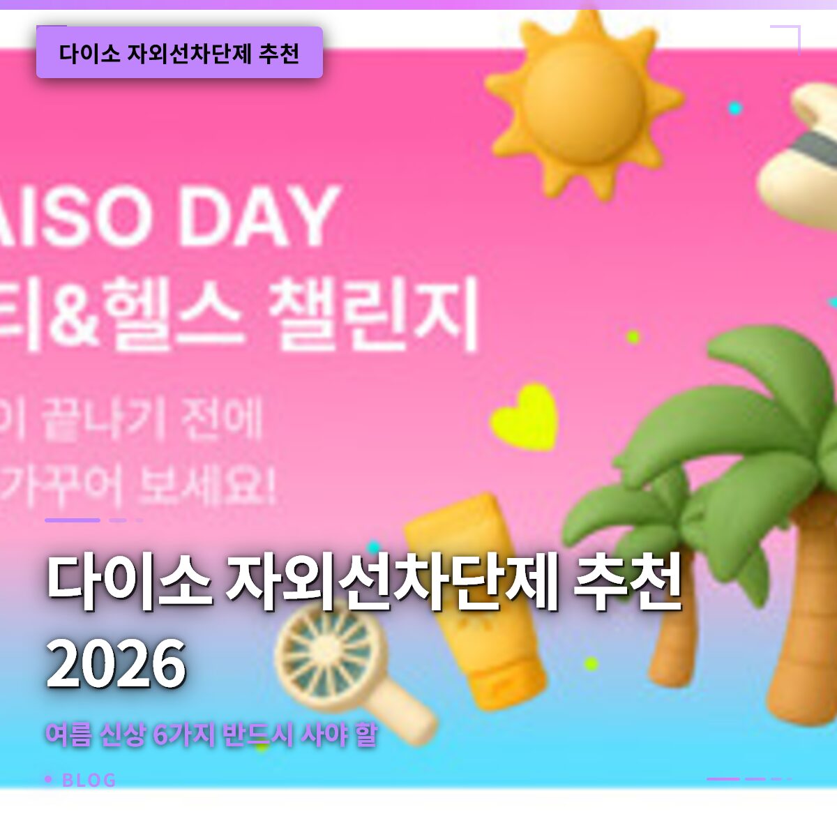 다이소 자외선차단제 추천 2026 여름 신상 6가지 반드시 사야 할