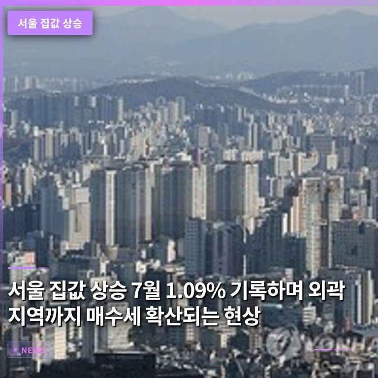 서울 집값 상승 7월 1.09% 기록하며 외곽 지역까지 매수세 확산되는 현상