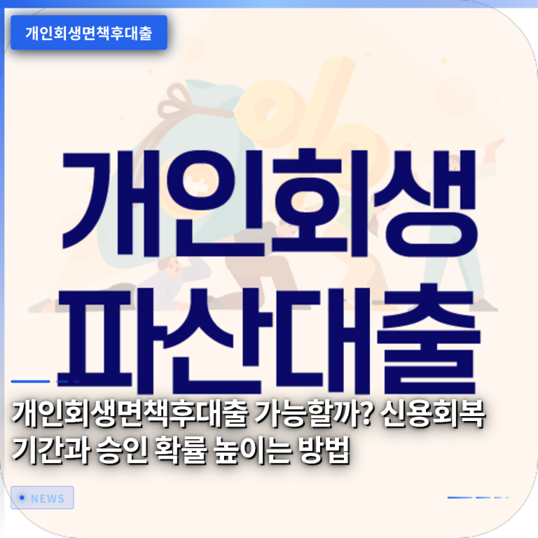 개인회생면책후대출 가능할까? 신용회복 기간과 승인 확률 높이는 방법