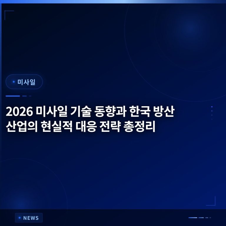 2026 미사일 기술 동향과 한국 방산 산업의 현실적 대응 전략 총정리